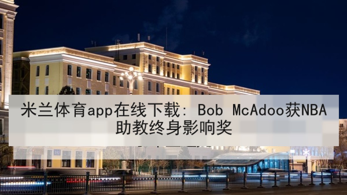 米兰体育app在线下载: Bob McAdoo获NBA助教终身影响奖 米兰体育app在线下载: Bob McAdoo获NBA助教终身影响奖