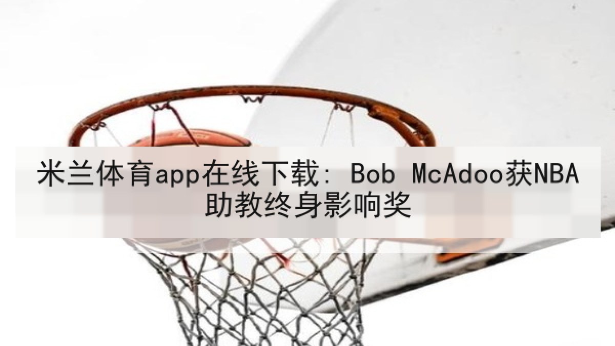 米兰体育app在线下载: Bob McAdoo获NBA助教终身影响奖