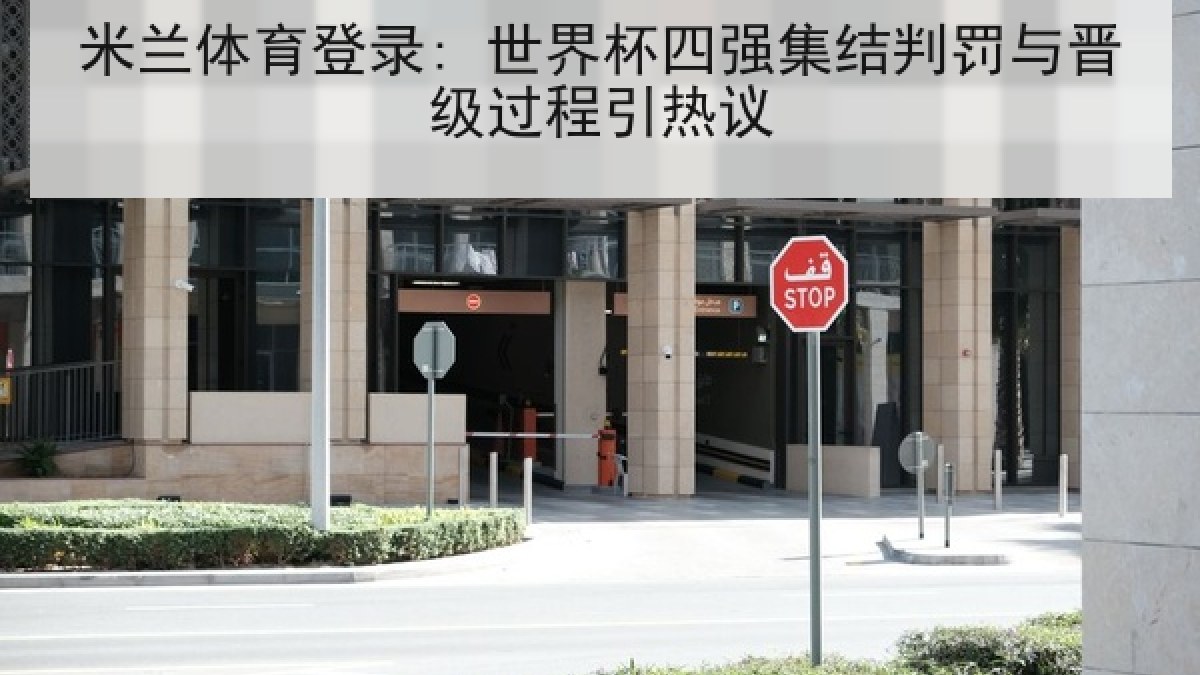 米兰体育登录: 世界杯四强集结判罚与晋级过程引热议