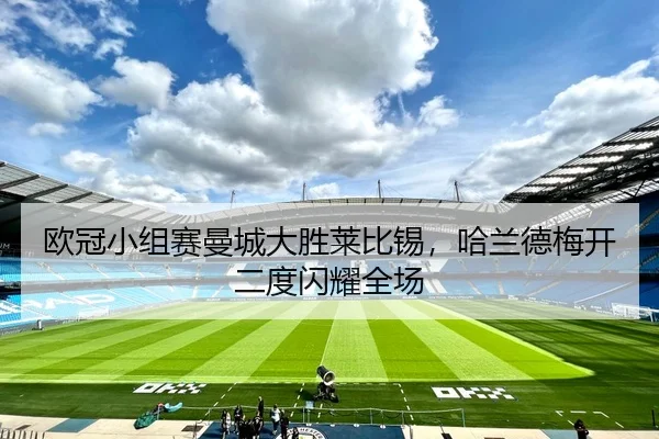 欧冠小组赛曼城大胜莱比锡，哈兰德梅开二度闪耀全场