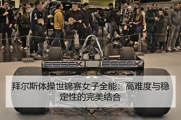 拜尔斯体操世锦赛女子全能：高难度与稳定性的完美结合