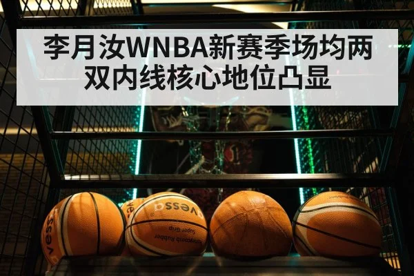 李月汝WNBA新赛季场均两双内线核心地位凸显