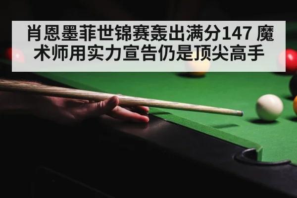 肖恩墨菲世锦赛轰出满分147 魔术师用实力宣告仍是顶尖高手