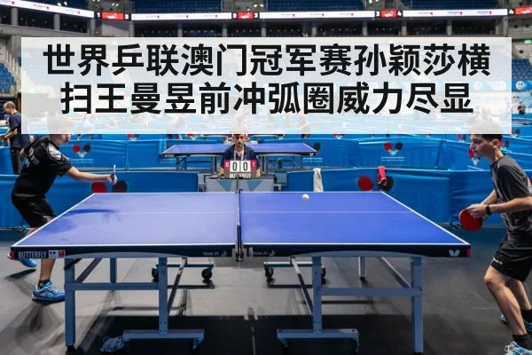 世界乒联澳门冠军赛孙颖莎横扫王曼昱前冲弧圈威力尽显