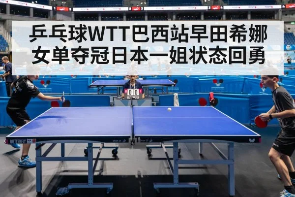 乒乓球WTT巴西站早田希娜女单夺冠日本一姐状态回勇
