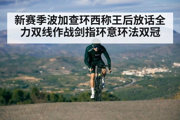 新赛季波加查环西称王后放话全力双线作战剑指环意环法双冠