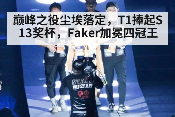 巅峰之役尘埃落定，T1捧起S13奖杯，Faker加冕四冠王