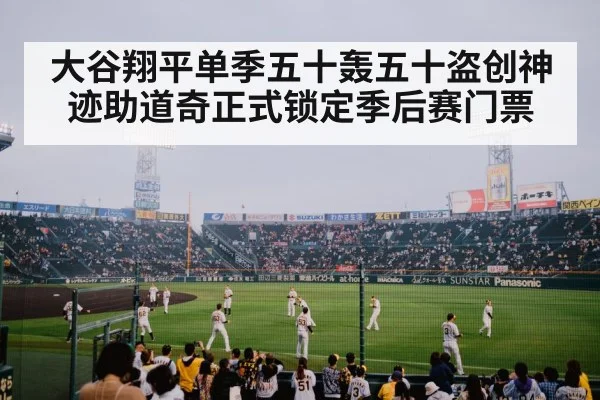 大谷翔平单季五十轰五十盗创神迹助道奇正式锁定季后赛门票